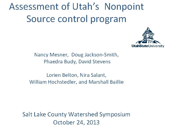 Assessment of Utah’s Nonpoint Source control program Nancy Mesner, Doug Jackson-Smith, Phaedra Budy, David
