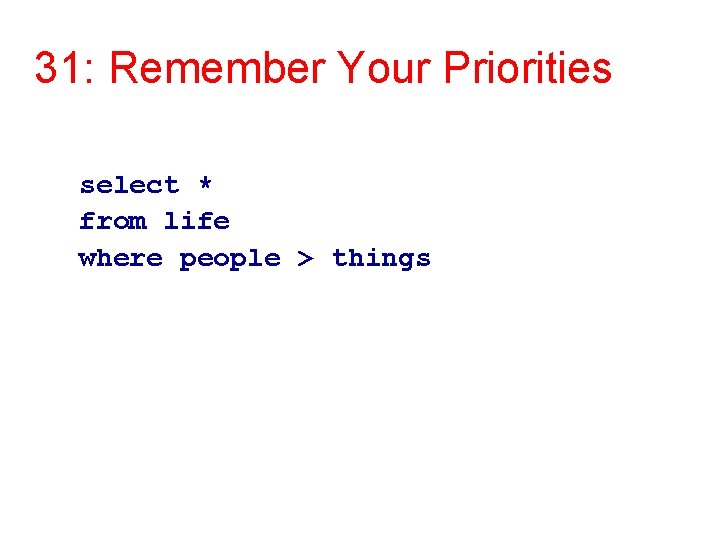 31: Remember Your Priorities select * from life where people > things 