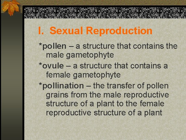 I. Sexual Reproduction *pollen – a structure that contains the male gametophyte *ovule –