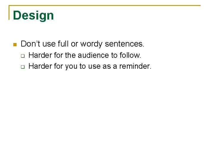 Design n Don’t use full or wordy sentences. q q Harder for the audience