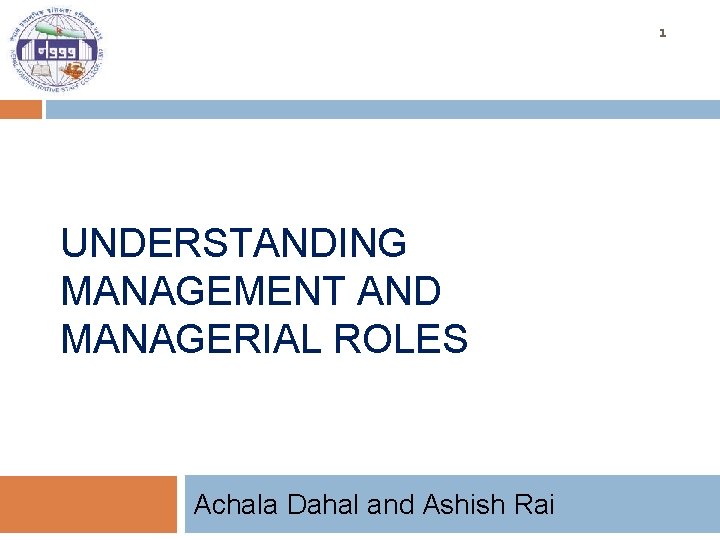 1 UNDERSTANDING MANAGEMENT AND MANAGERIAL ROLES Achala Dahal and Ashish Rai 