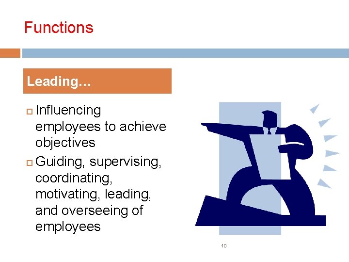 Functions Leading… Influencing employees to achieve objectives Guiding, supervising, coordinating, motivating, leading, and overseeing