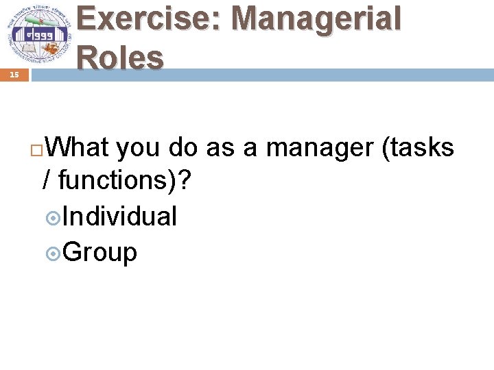 Exercise: Managerial Roles 15 What you do as a manager (tasks / functions)? Individual