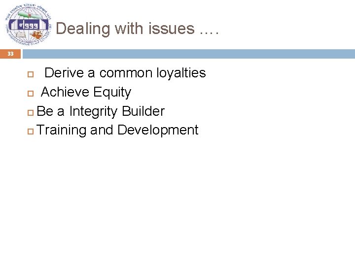 Dealing with issues …. 33 Derive a common loyalties Achieve Equity Be a Integrity
