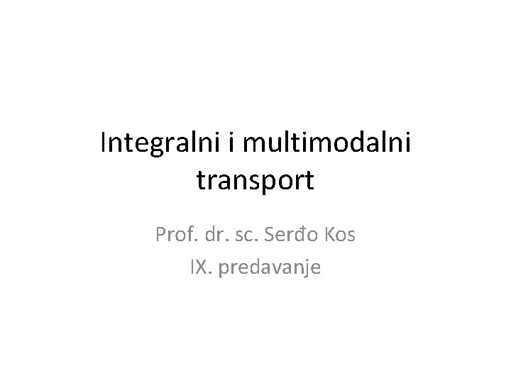 Integralni i multimodalni transport Prof. dr. sc. Serđo Kos IX. predavanje 