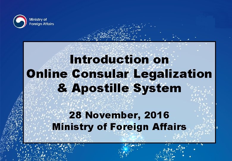 Introduction on Online Consular Legalization & Apostille System 28 November, 2016 Ministry of Foreign
