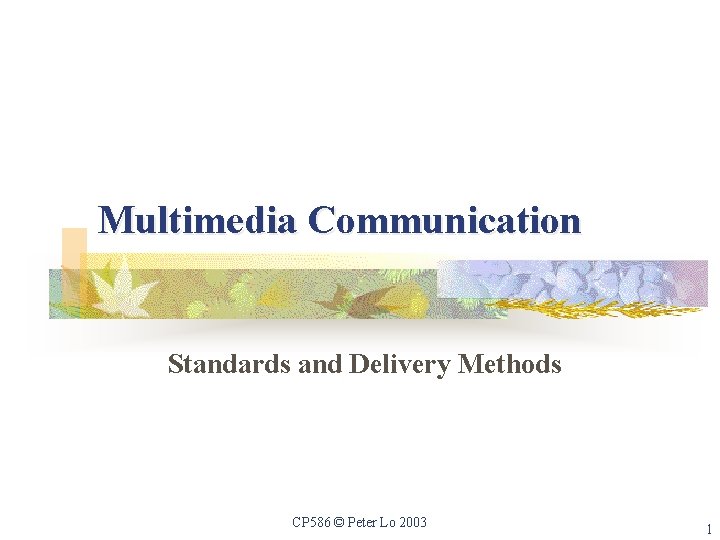 Multimedia Communication Standards and Delivery Methods CP 586 © Peter Lo 2003 1 