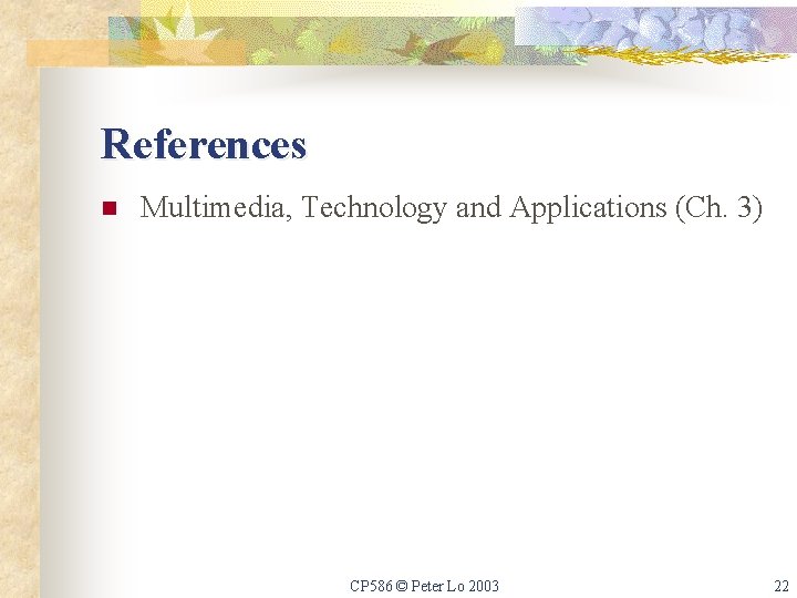 References n Multimedia, Technology and Applications (Ch. 3) CP 586 © Peter Lo 2003