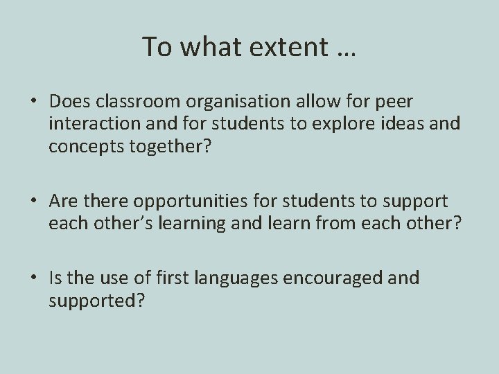 To what extent … • Does classroom organisation allow for peer interaction and for