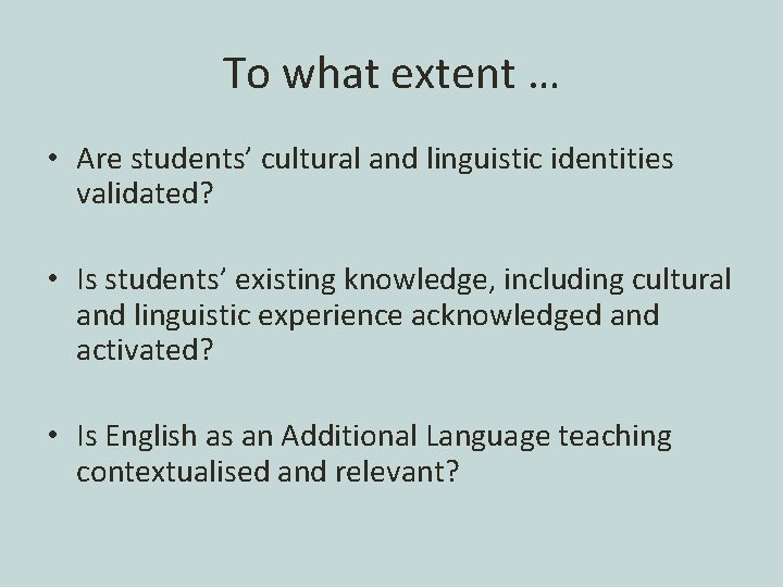 To what extent … • Are students’ cultural and linguistic identities validated? • Is
