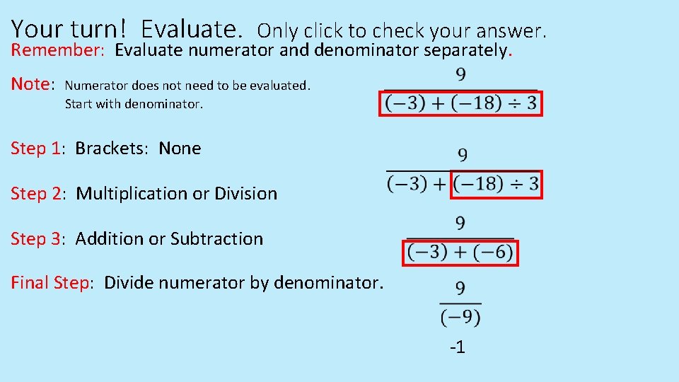 Your turn! Evaluate. Only click to check your answer. Remember: Evaluate numerator and denominator Your turn! Evaluate. Only click to check your answer. Remember: Evaluate numerator and denominator