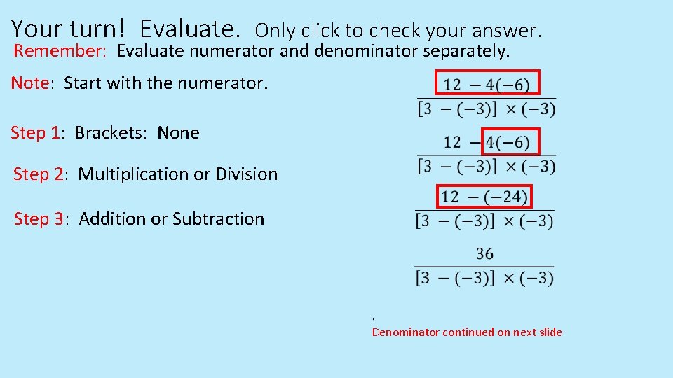Your turn! Evaluate. Only click to check your answer. Remember: Evaluate numerator and denominator Your turn! Evaluate. Only click to check your answer. Remember: Evaluate numerator and denominator