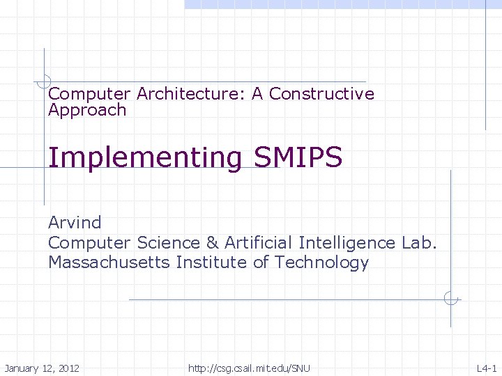 Computer Architecture: A Constructive Approach Implementing SMIPS Arvind Computer Science & Artificial Intelligence Lab.