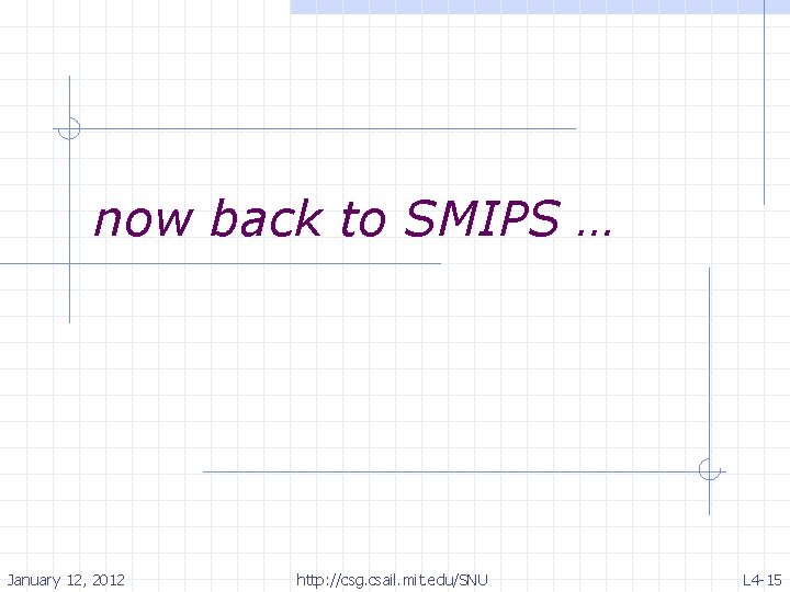 now back to SMIPS … January 12, 2012 http: //csg. csail. mit. edu/SNU L