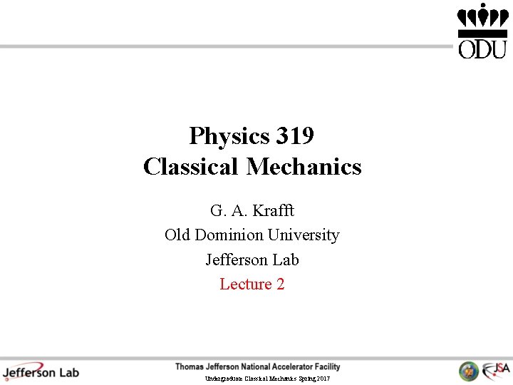 Physics 319 Classical Mechanics G. A. Krafft Old Dominion University Jefferson Lab Lecture 2