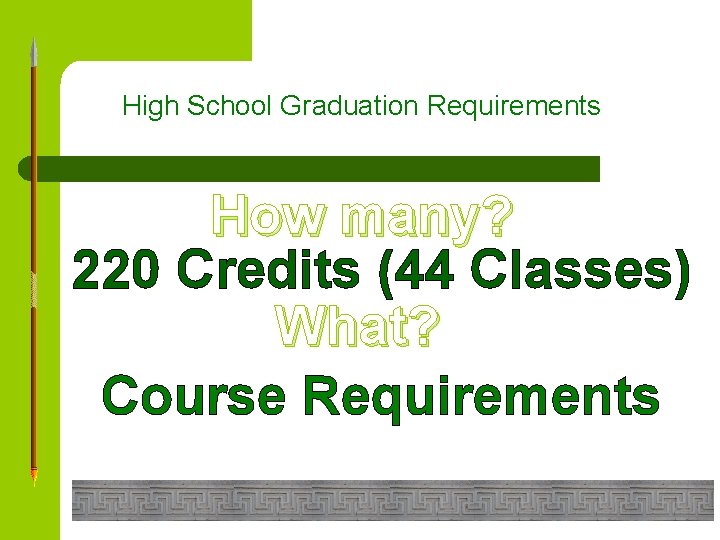High School Graduation Requirements How many? 220 Credits (44 Classes) What? Course Requirements 