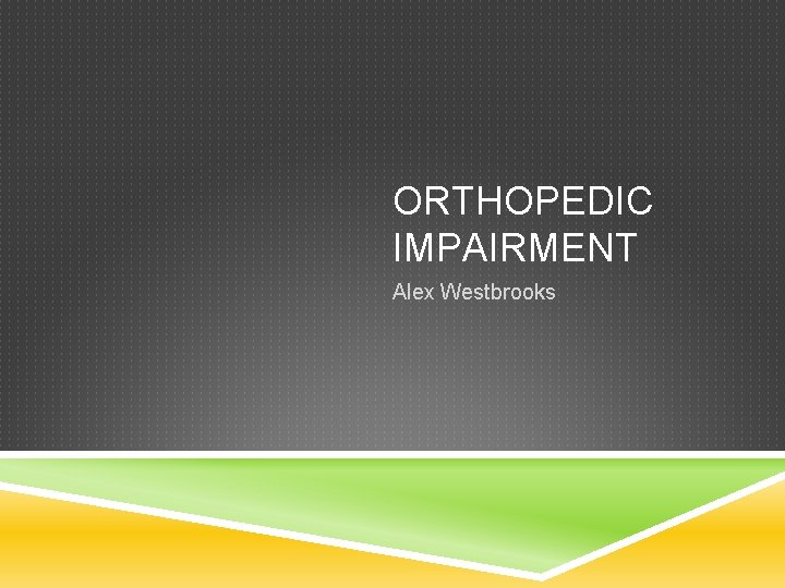 ORTHOPEDIC IMPAIRMENT Alex Westbrooks 