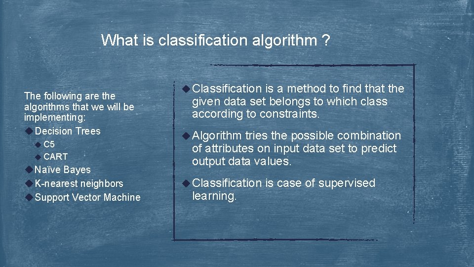 What is classification algorithm ? The following are the algorithms that we will be