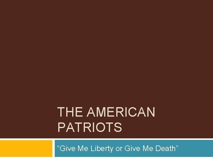 THE AMERICAN PATRIOTS “Give Me Liberty or Give Me Death” 