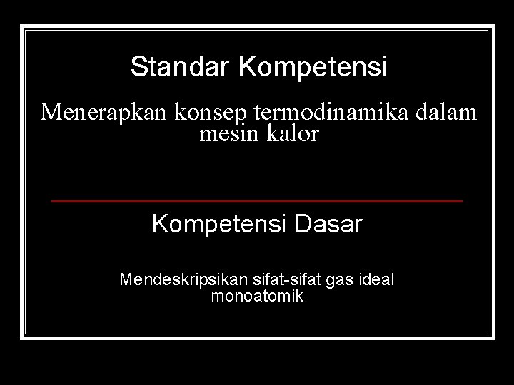 Standar Kompetensi Menerapkan konsep termodinamika dalam mesin kalor Kompetensi Dasar Mendeskripsikan sifat-sifat gas ideal