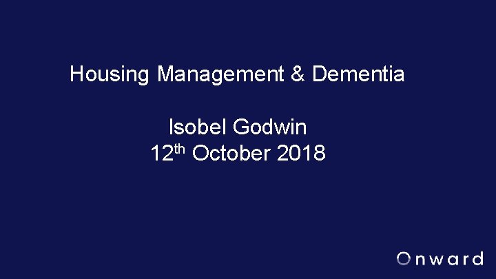 Housing Management & Dementia Isobel Godwin 12 th October 2018 