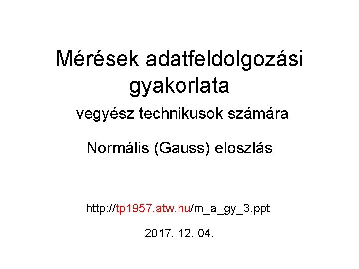 Mérések adatfeldolgozási gyakorlata vegyész technikusok számára Normális (Gauss) eloszlás http: //tp 1957. atw. hu/m_a_gy_3.