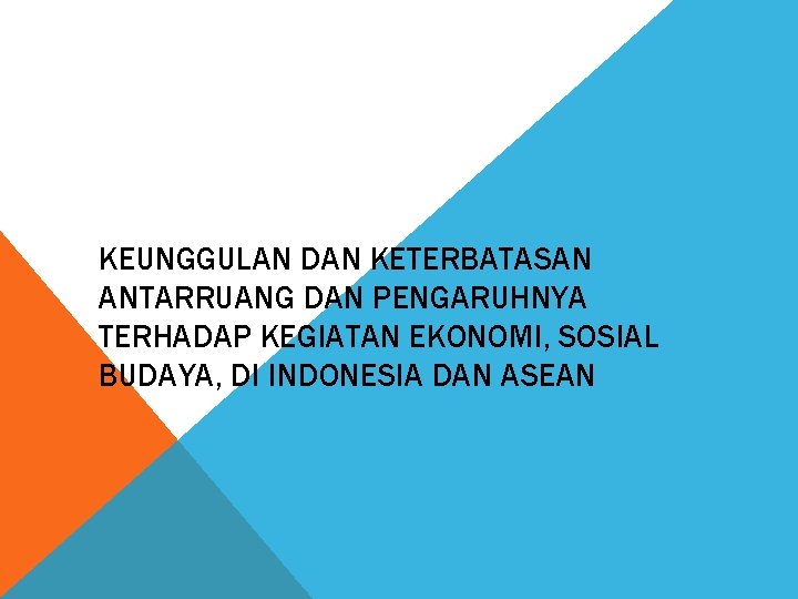 KEUNGGULAN DAN KETERBATASAN ANTARRUANG DAN PENGARUHNYA TERHADAP KEGIATAN EKONOMI, SOSIAL BUDAYA, DI INDONESIA DAN