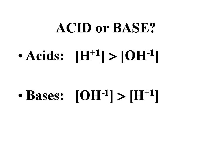 ACID or BASE? • Acids: [H+1] [OH-1] • Bases: [OH-1] [H+1] 