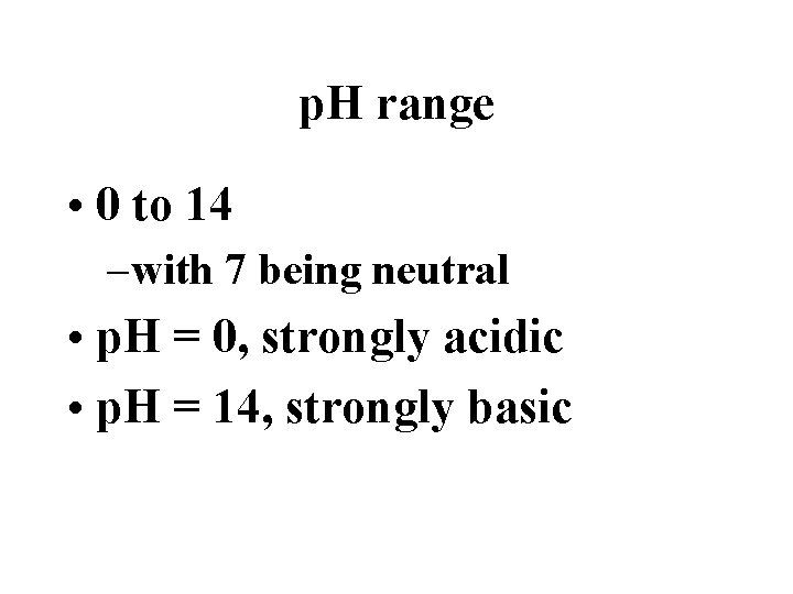 p. H range • 0 to 14 – with 7 being neutral • p.