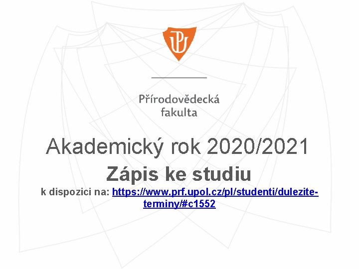 Akademický rok 2020/2021 Zápis ke studiu k dispozici na: https: //www. prf. upol. cz/pl/studenti/duleziteterminy/#c