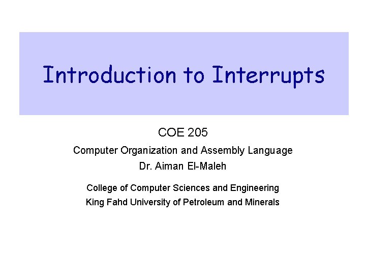Introduction to Interrupts COE 205 Computer Organization and Assembly Language Dr. Aiman El-Maleh College