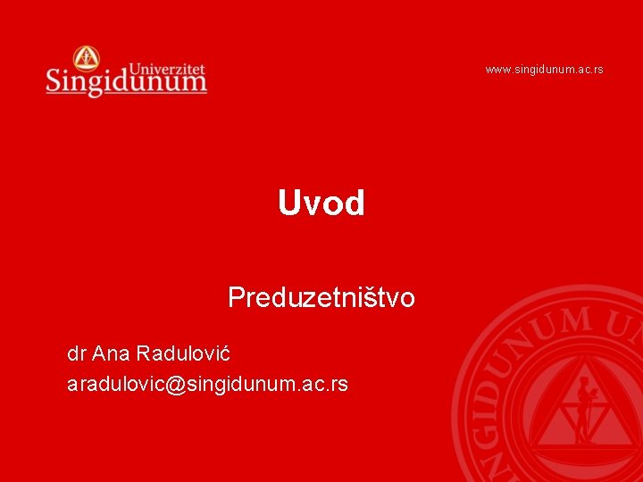 www. singidunum. ac. rs Uvod Preduzetništvo dr Ana Radulović aradulovic@singidunum. ac. rs 