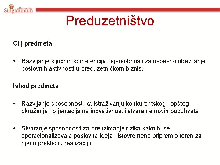 Preduzetništvo Cilj predmeta • Razvijanje ključnih kometencija i sposobnosti za uspešno obavljanje poslovnih aktivnosti