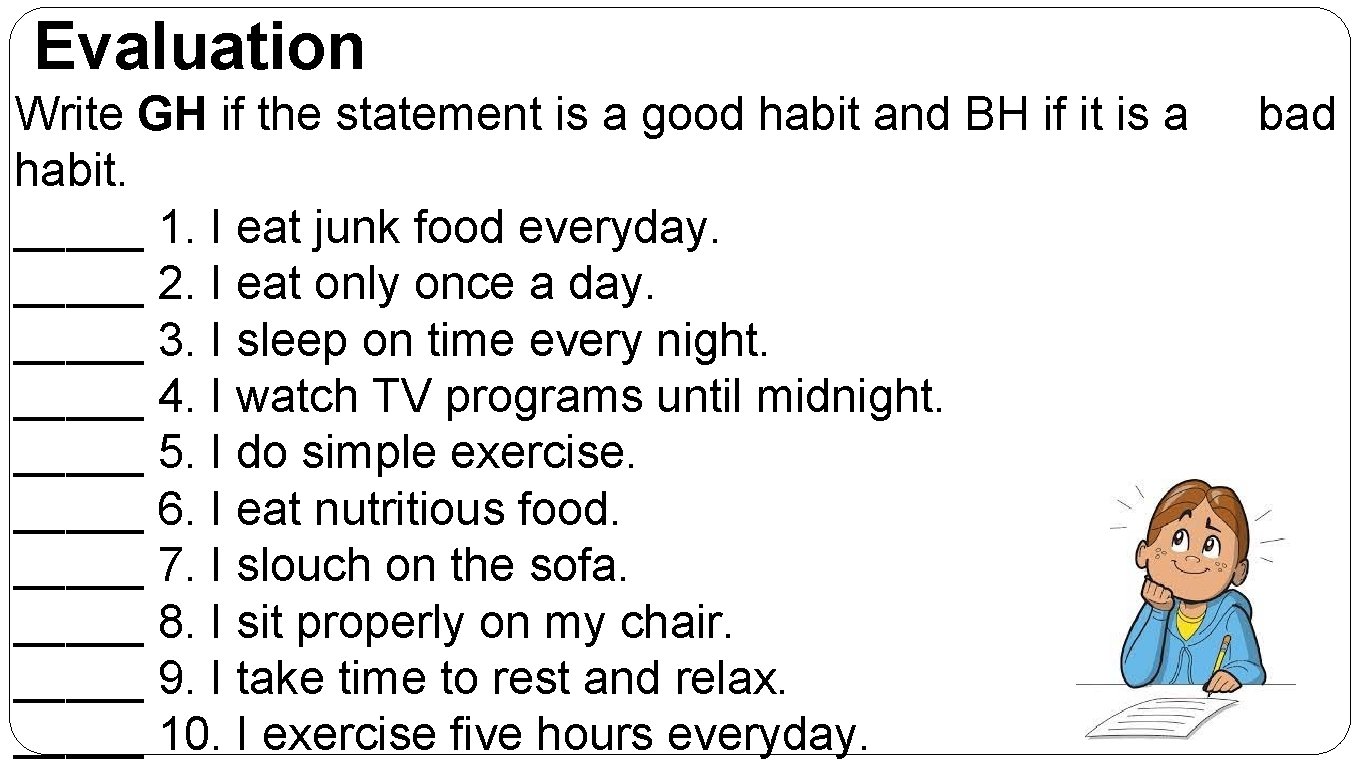 Evaluation Write GH if the statement is a good habit and BH if it