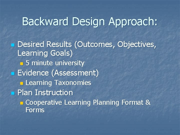 Backward Design Approach: n Desired Results (Outcomes, Objectives, Learning Goals) n n Evidence (Assessment)