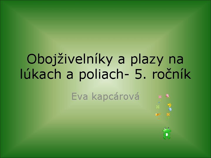 Obojživelníky a plazy na lúkach a poliach- 5. ročník Eva kapcárová 