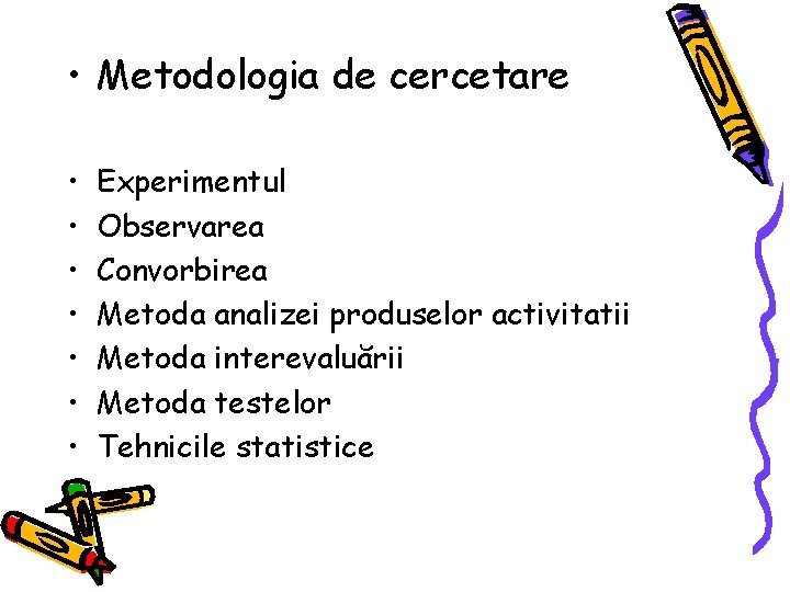  • Metodologia de cercetare • • Experimentul Observarea Convorbirea Metoda analizei produselor activitatii