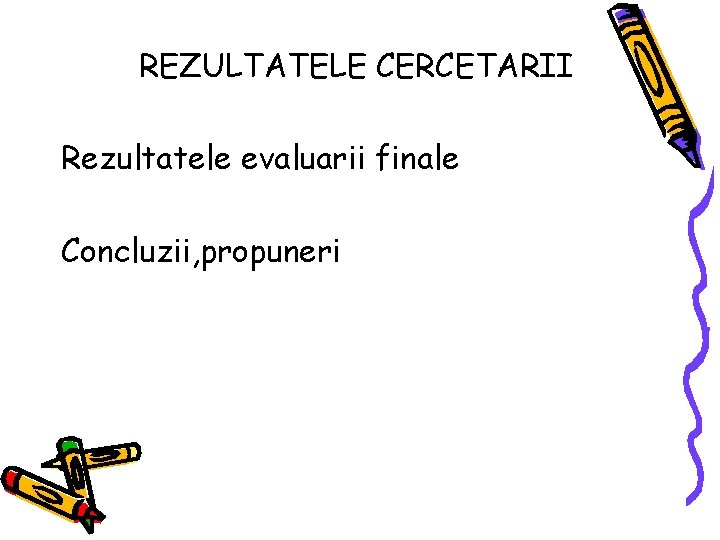 REZULTATELE CERCETARII Rezultatele evaluarii finale Concluzii, propuneri 