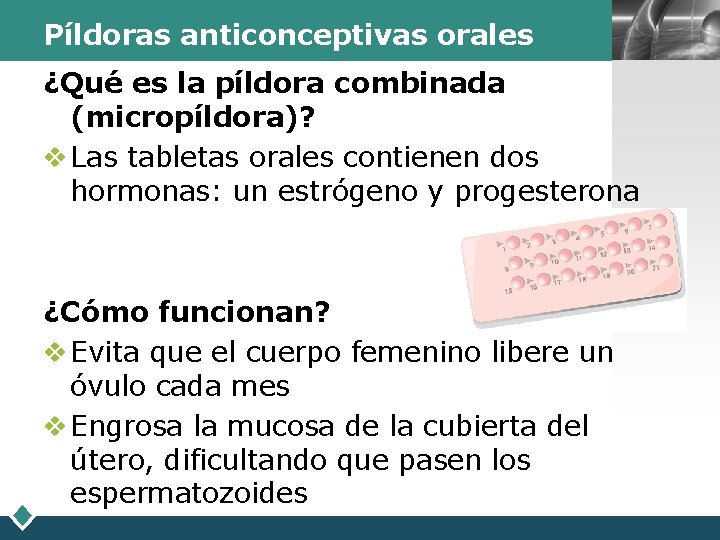 Píldoras anticonceptivas orales ¿Qué es la píldora combinada (micropíldora)? v Las tabletas orales contienen