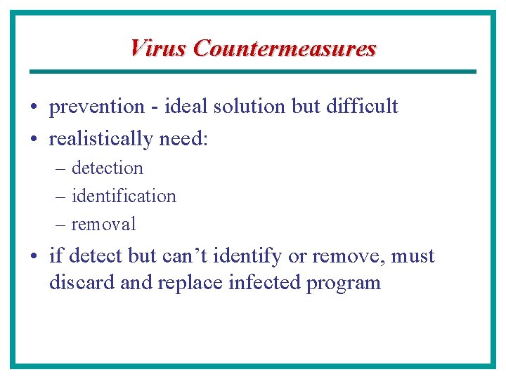 Virus Countermeasures • prevention - ideal solution but difficult • realistically need: – detection