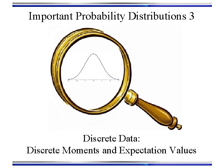 Important Probability Distributions 3 Discrete Data: Discrete Moments and Expectation Values 