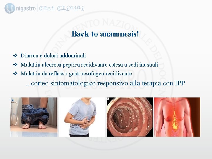Back to anamnesis! v Diarrea e dolori addominali v Malattia ulcerosa peptica recidivante estesa