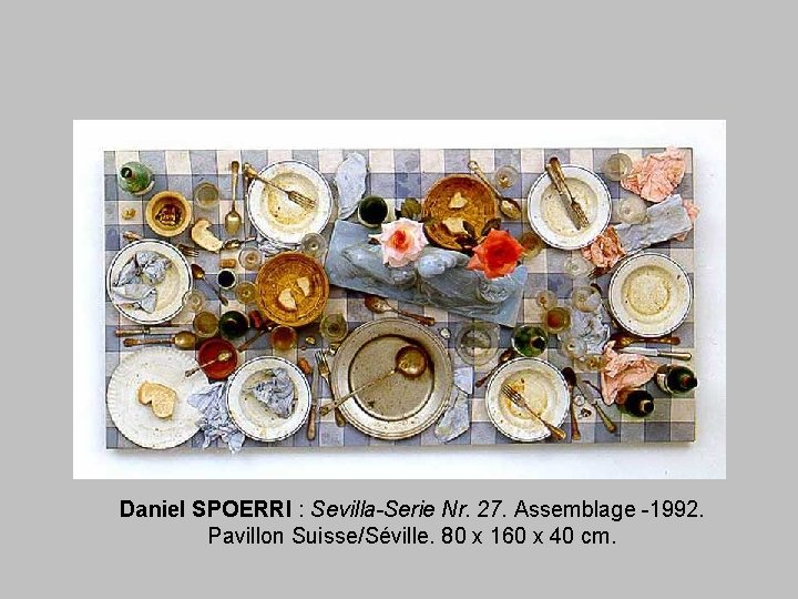 Daniel SPOERRI : Sevilla-Serie Nr. 27. Assemblage -1992. Pavillon Suisse/Séville. 80 x 160 x