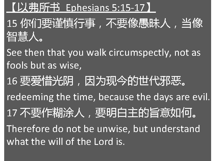【以弗所书 Ephesians 5: 15 -17】 15 你们要谨慎行事，不要像愚昧人，当像 智慧人。 See then that you walk circumspectly,