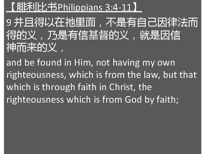 【腓利比书Philippians 3: 4 -11】 9 并且得以在祂里面，不是有自己因律法而 得的义，乃是有信基督的义，就是因信 神而来的义， and be found in Him, not