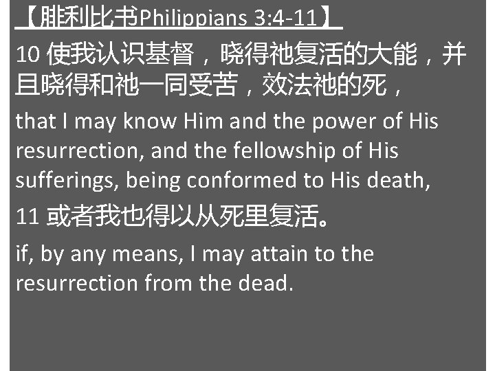 【腓利比书Philippians 3: 4 -11】 10 使我认识基督，晓得祂复活的大能，并 且晓得和祂一同受苦，效法祂的死， that I may know Him and the
