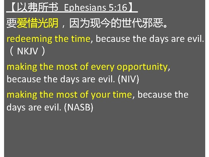 【以弗所书 Ephesians 5: 16】 要爱惜光阴，因为现今的世代邪恶。 redeeming the time, because the days are evil. （NKJV）