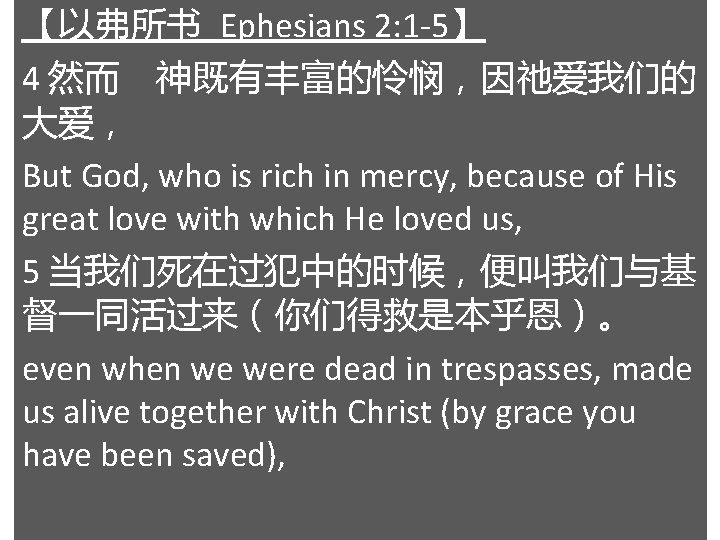 【以弗所书 Ephesians 2: 1 -5】 4 然而 神既有丰富的怜悯，因祂爱我们的 大爱， But God, who is rich