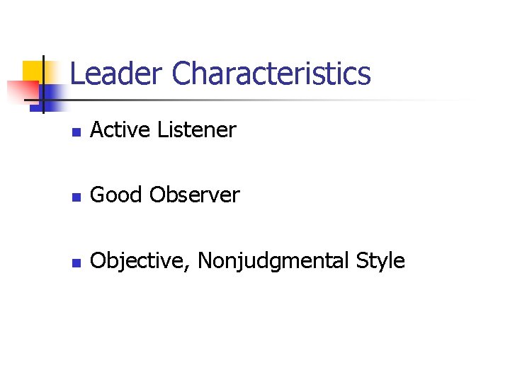 Leader Characteristics n Active Listener n Good Observer n Objective, Nonjudgmental Style Leader Characteristics n Active Listener n Good Observer n Objective, Nonjudgmental Style