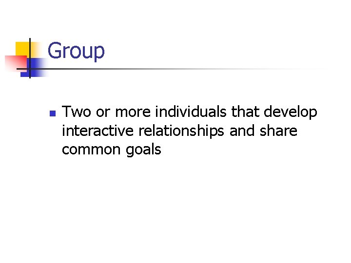 Group n Two or more individuals that develop interactive relationships and share common goals Group n Two or more individuals that develop interactive relationships and share common goals